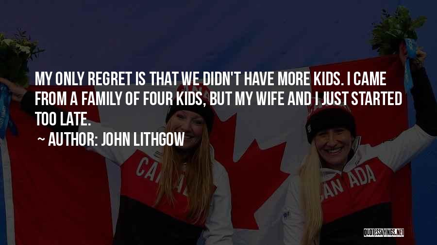 John Lithgow Quotes: My Only Regret Is That We Didn't Have More Kids. I Came From A Family Of Four Kids, But My