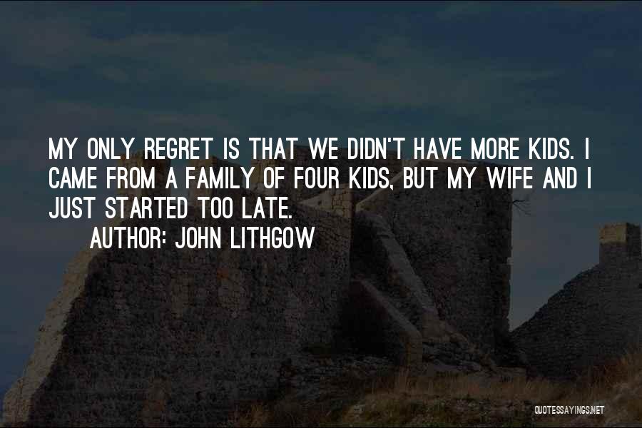 John Lithgow Quotes: My Only Regret Is That We Didn't Have More Kids. I Came From A Family Of Four Kids, But My