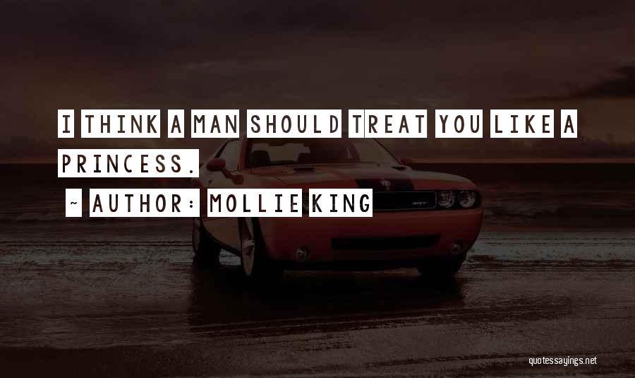 Mollie King Quotes: I Think A Man Should Treat You Like A Princess.