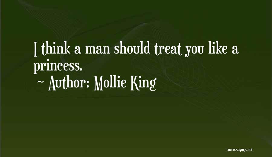 Mollie King Quotes: I Think A Man Should Treat You Like A Princess.