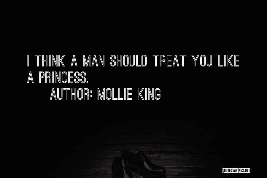 Mollie King Quotes: I Think A Man Should Treat You Like A Princess.