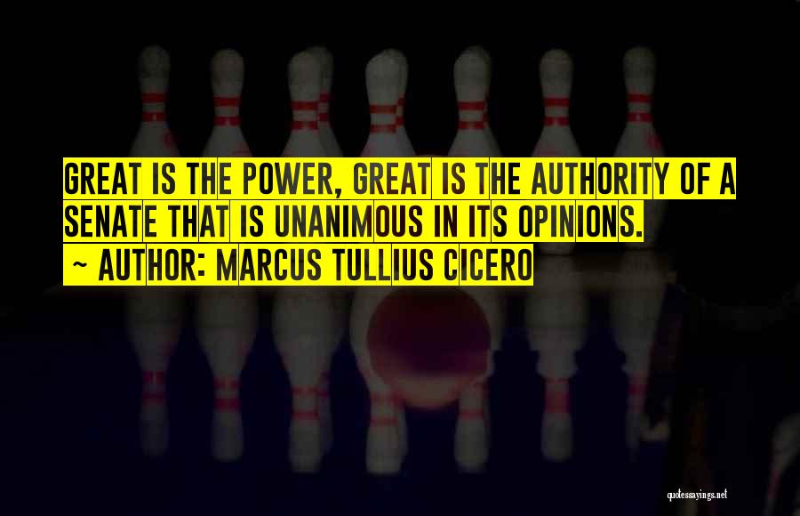 Marcus Tullius Cicero Quotes: Great Is The Power, Great Is The Authority Of A Senate That Is Unanimous In Its Opinions.