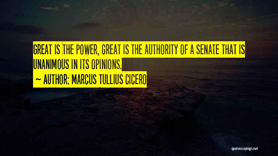 Marcus Tullius Cicero Quotes: Great Is The Power, Great Is The Authority Of A Senate That Is Unanimous In Its Opinions.