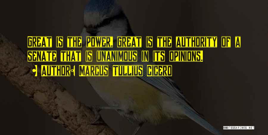 Marcus Tullius Cicero Quotes: Great Is The Power, Great Is The Authority Of A Senate That Is Unanimous In Its Opinions.