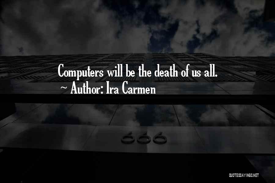 Ira Carmen Quotes: Computers Will Be The Death Of Us All.