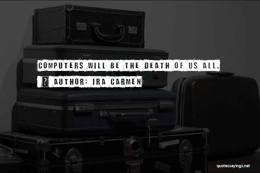 Ira Carmen Quotes: Computers Will Be The Death Of Us All.