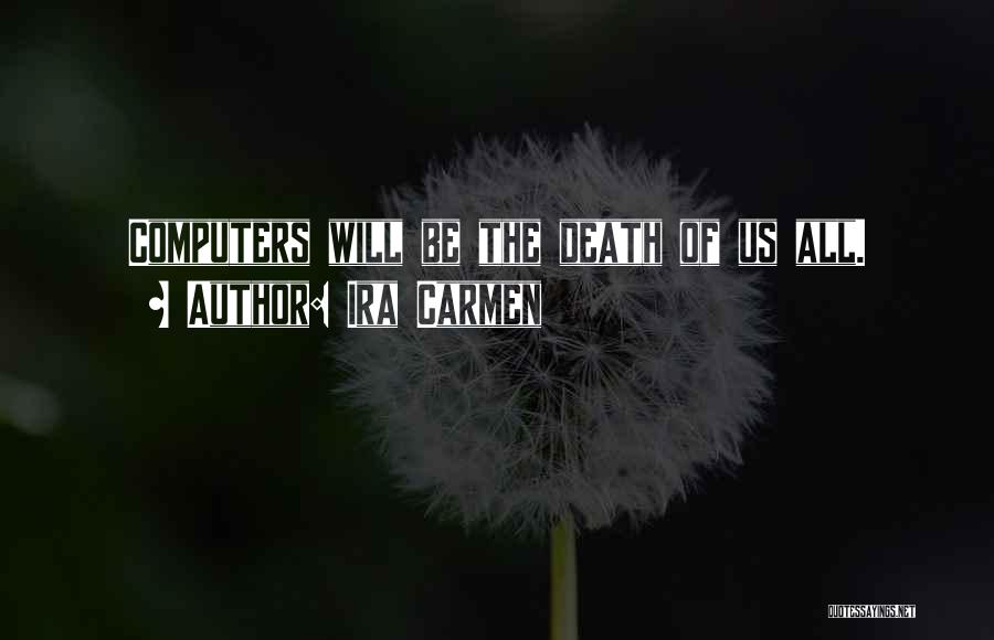 Ira Carmen Quotes: Computers Will Be The Death Of Us All.