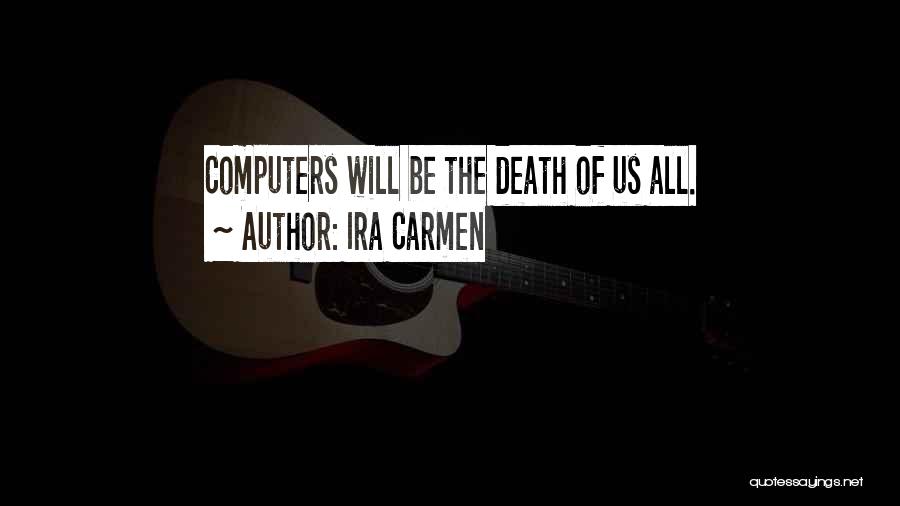 Ira Carmen Quotes: Computers Will Be The Death Of Us All.