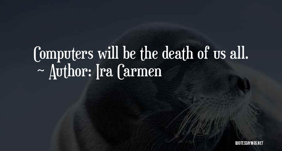 Ira Carmen Quotes: Computers Will Be The Death Of Us All.