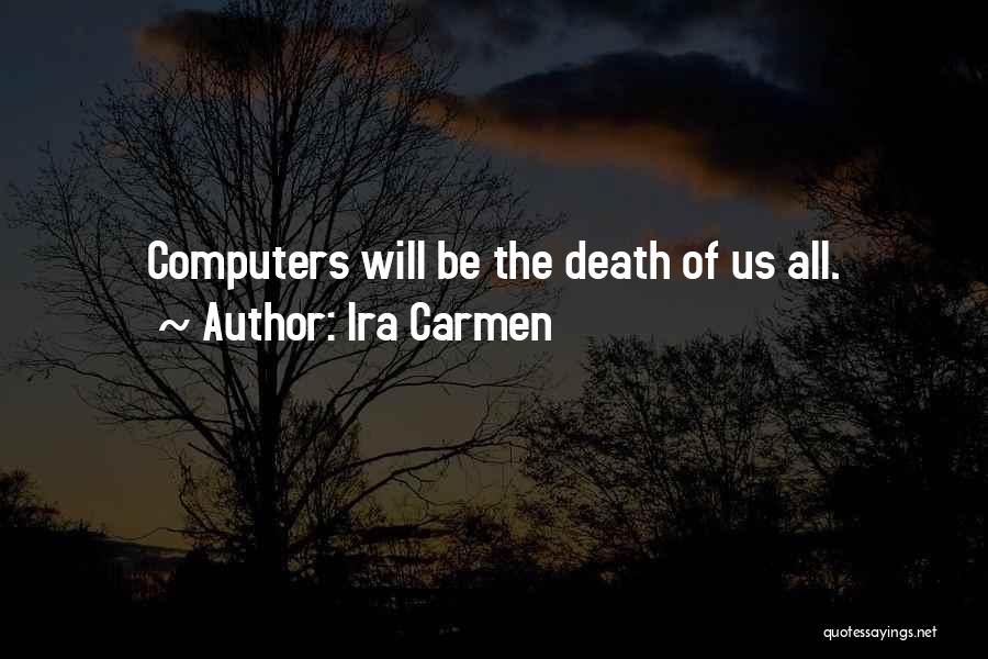 Ira Carmen Quotes: Computers Will Be The Death Of Us All.