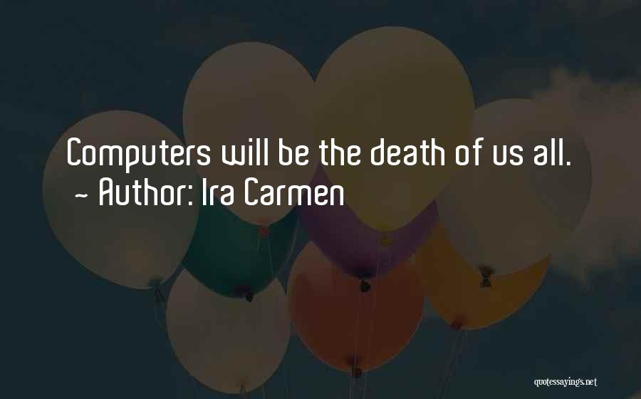 Ira Carmen Quotes: Computers Will Be The Death Of Us All.