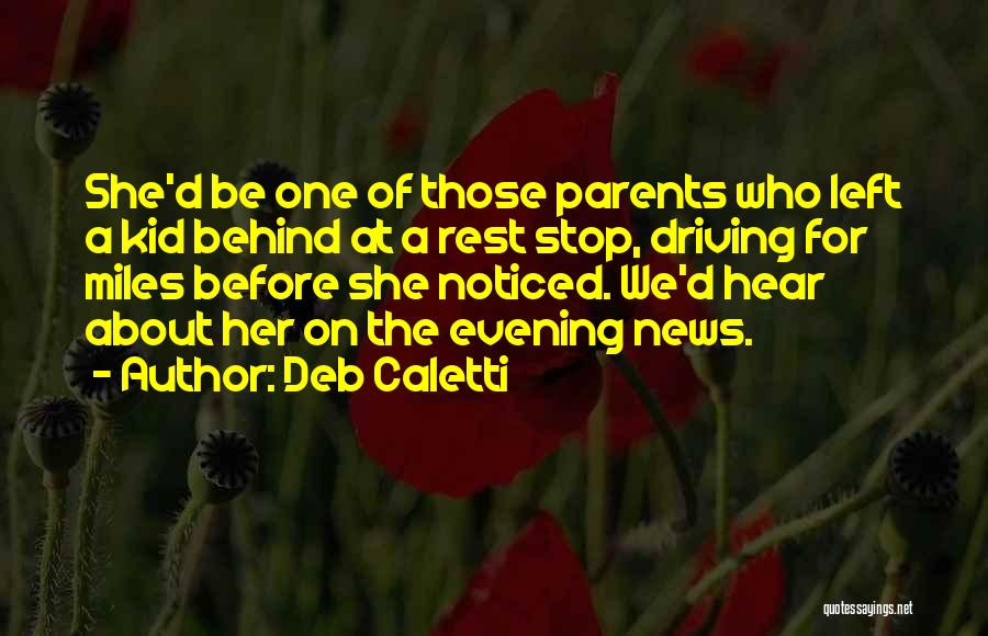 Deb Caletti Quotes: She'd Be One Of Those Parents Who Left A Kid Behind At A Rest Stop, Driving For Miles Before She