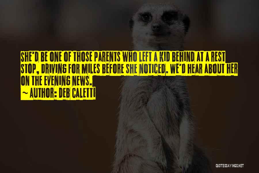 Deb Caletti Quotes: She'd Be One Of Those Parents Who Left A Kid Behind At A Rest Stop, Driving For Miles Before She