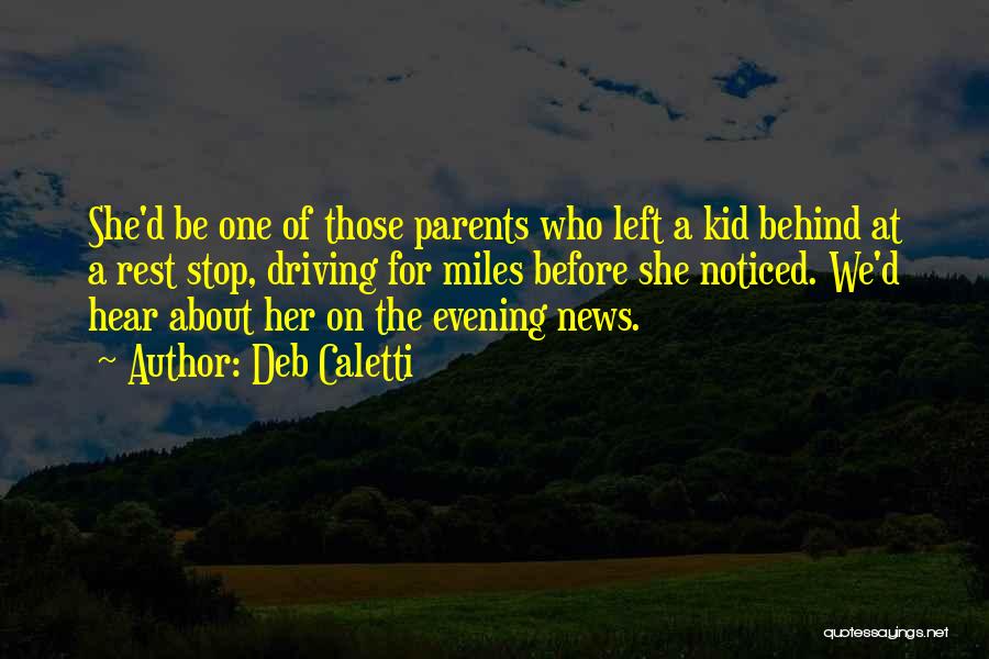 Deb Caletti Quotes: She'd Be One Of Those Parents Who Left A Kid Behind At A Rest Stop, Driving For Miles Before She