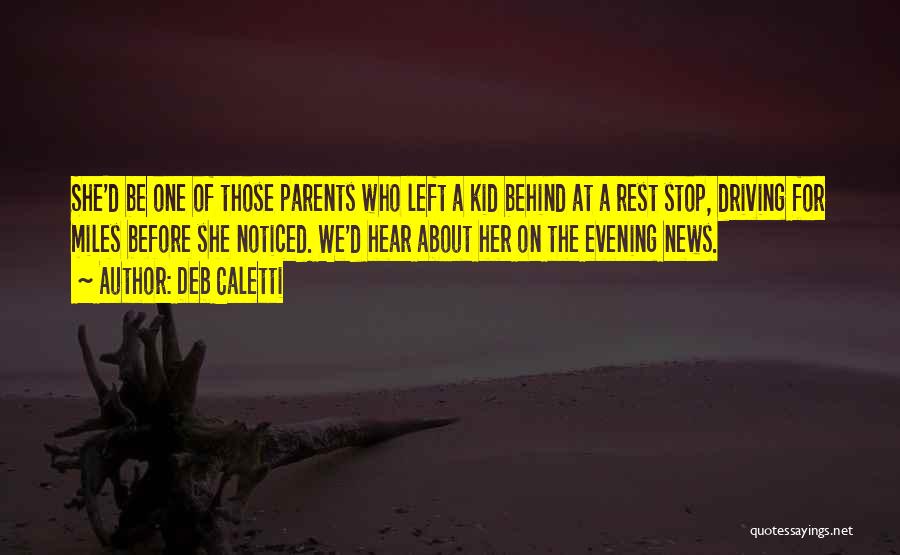 Deb Caletti Quotes: She'd Be One Of Those Parents Who Left A Kid Behind At A Rest Stop, Driving For Miles Before She