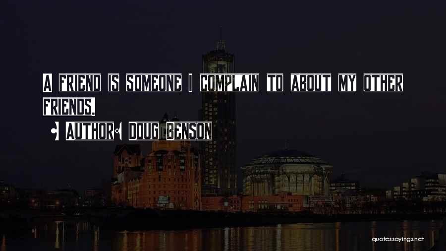 Doug Benson Quotes: A Friend Is Someone I Complain To About My Other Friends.