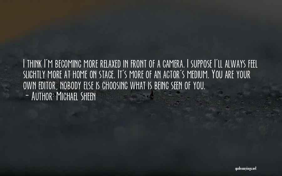Michael Sheen Quotes: I Think I'm Becoming More Relaxed In Front Of A Camera. I Suppose I'll Always Feel Slightly More At Home