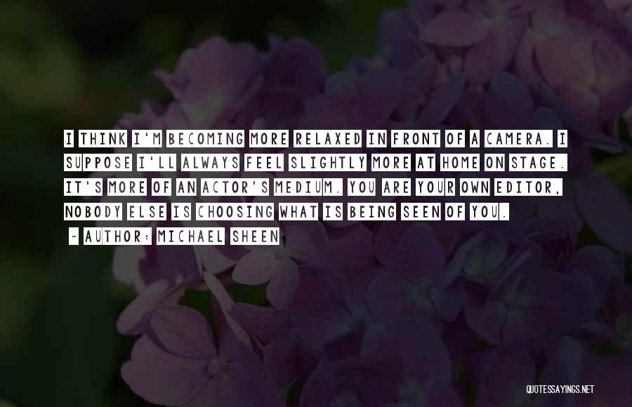 Michael Sheen Quotes: I Think I'm Becoming More Relaxed In Front Of A Camera. I Suppose I'll Always Feel Slightly More At Home