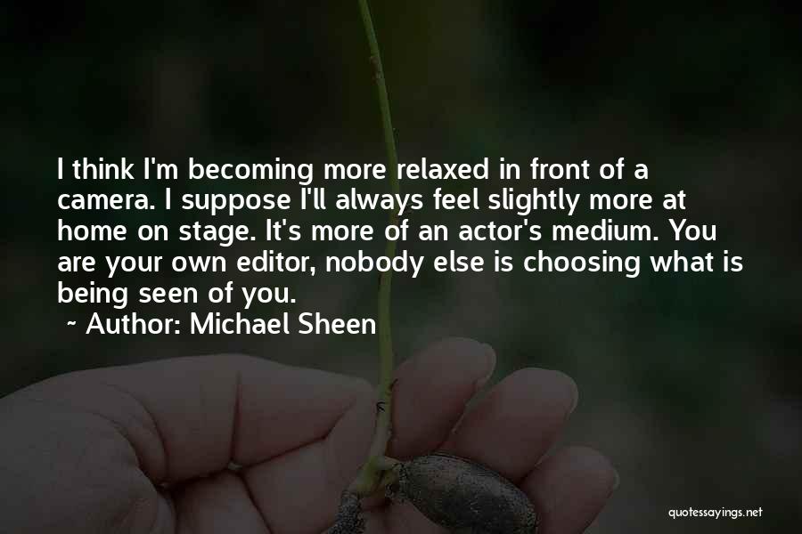 Michael Sheen Quotes: I Think I'm Becoming More Relaxed In Front Of A Camera. I Suppose I'll Always Feel Slightly More At Home