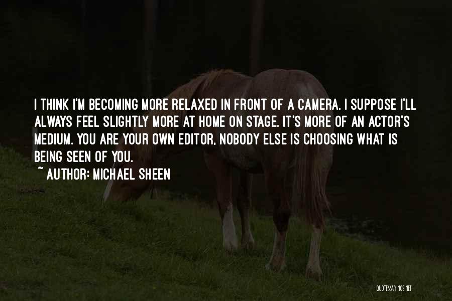 Michael Sheen Quotes: I Think I'm Becoming More Relaxed In Front Of A Camera. I Suppose I'll Always Feel Slightly More At Home