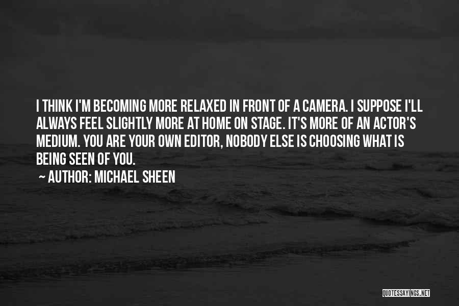 Michael Sheen Quotes: I Think I'm Becoming More Relaxed In Front Of A Camera. I Suppose I'll Always Feel Slightly More At Home