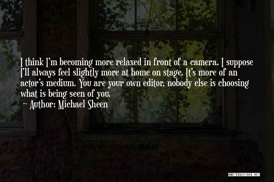 Michael Sheen Quotes: I Think I'm Becoming More Relaxed In Front Of A Camera. I Suppose I'll Always Feel Slightly More At Home