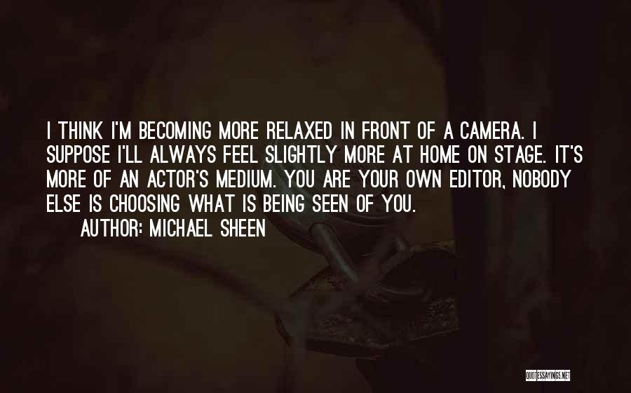 Michael Sheen Quotes: I Think I'm Becoming More Relaxed In Front Of A Camera. I Suppose I'll Always Feel Slightly More At Home