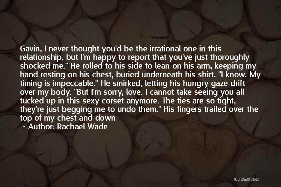 Rachael Wade Quotes: Gavin, I Never Thought You'd Be The Irrational One In This Relationship, But I'm Happy To Report That You've Just