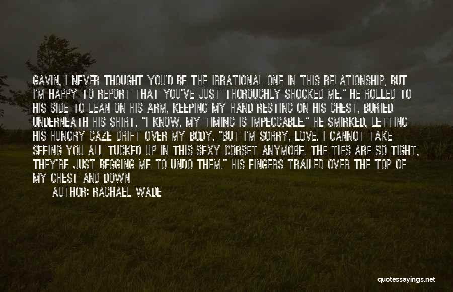 Rachael Wade Quotes: Gavin, I Never Thought You'd Be The Irrational One In This Relationship, But I'm Happy To Report That You've Just