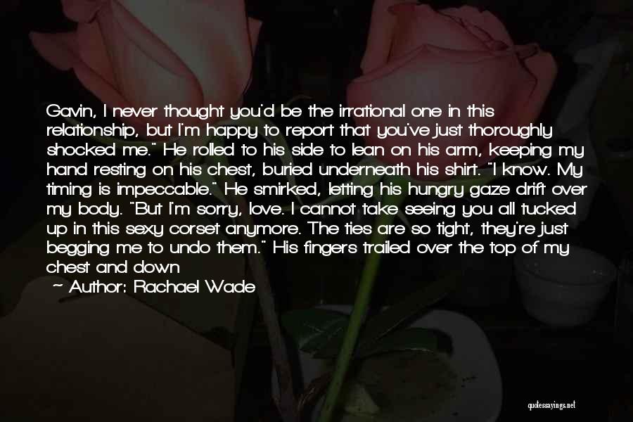 Rachael Wade Quotes: Gavin, I Never Thought You'd Be The Irrational One In This Relationship, But I'm Happy To Report That You've Just