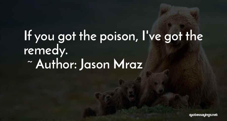 Jason Mraz Quotes: If You Got The Poison, I've Got The Remedy.