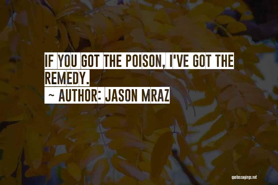 Jason Mraz Quotes: If You Got The Poison, I've Got The Remedy.