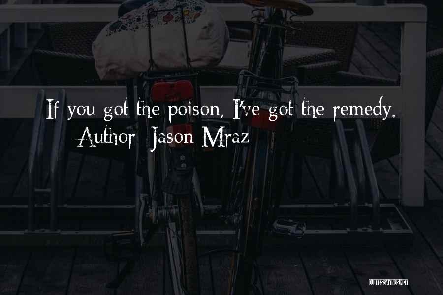 Jason Mraz Quotes: If You Got The Poison, I've Got The Remedy.