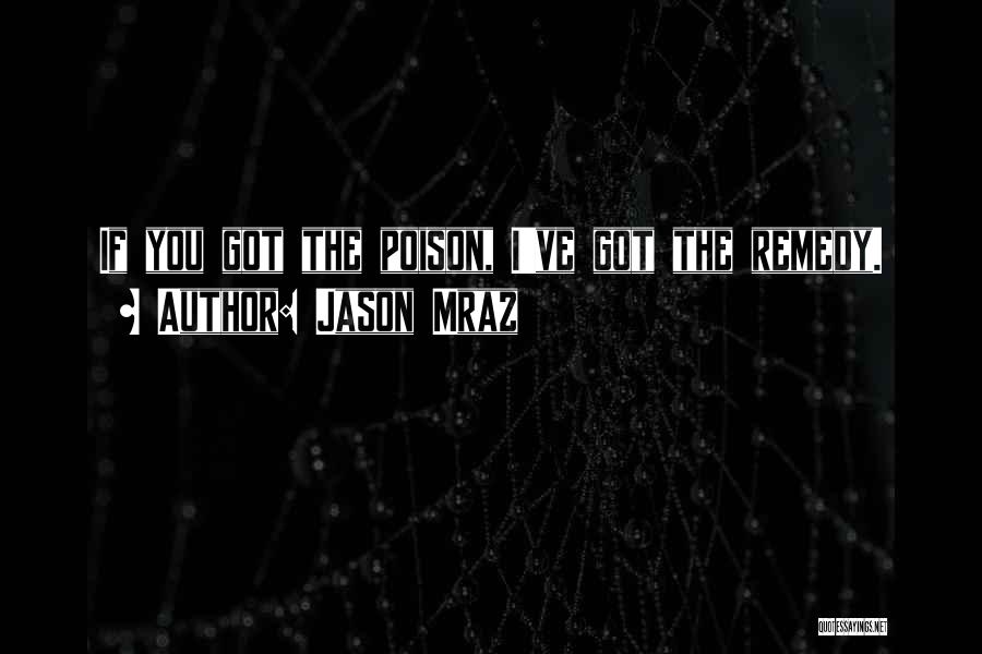 Jason Mraz Quotes: If You Got The Poison, I've Got The Remedy.