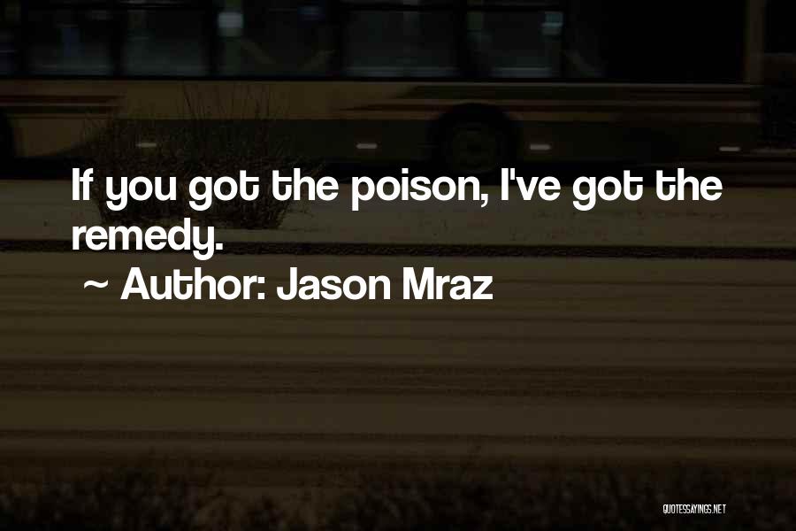 Jason Mraz Quotes: If You Got The Poison, I've Got The Remedy.