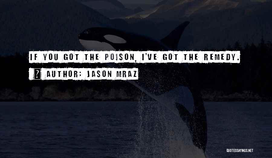 Jason Mraz Quotes: If You Got The Poison, I've Got The Remedy.