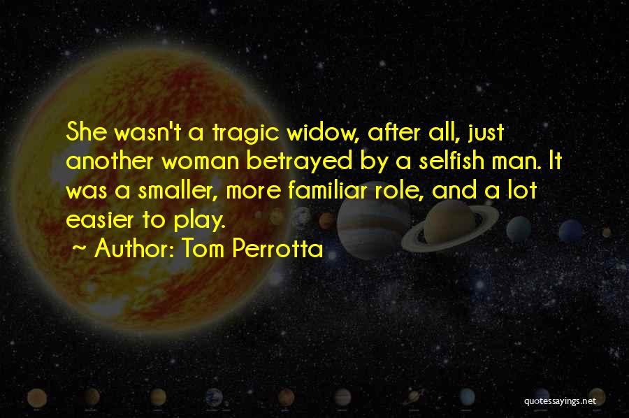 Tom Perrotta Quotes: She Wasn't A Tragic Widow, After All, Just Another Woman Betrayed By A Selfish Man. It Was A Smaller, More