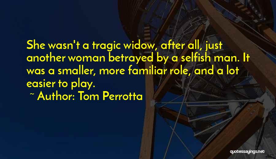 Tom Perrotta Quotes: She Wasn't A Tragic Widow, After All, Just Another Woman Betrayed By A Selfish Man. It Was A Smaller, More