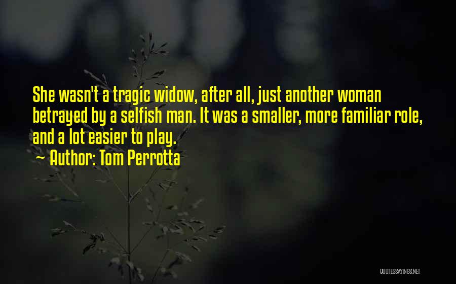 Tom Perrotta Quotes: She Wasn't A Tragic Widow, After All, Just Another Woman Betrayed By A Selfish Man. It Was A Smaller, More