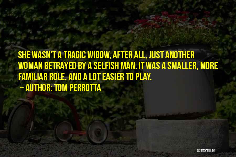 Tom Perrotta Quotes: She Wasn't A Tragic Widow, After All, Just Another Woman Betrayed By A Selfish Man. It Was A Smaller, More