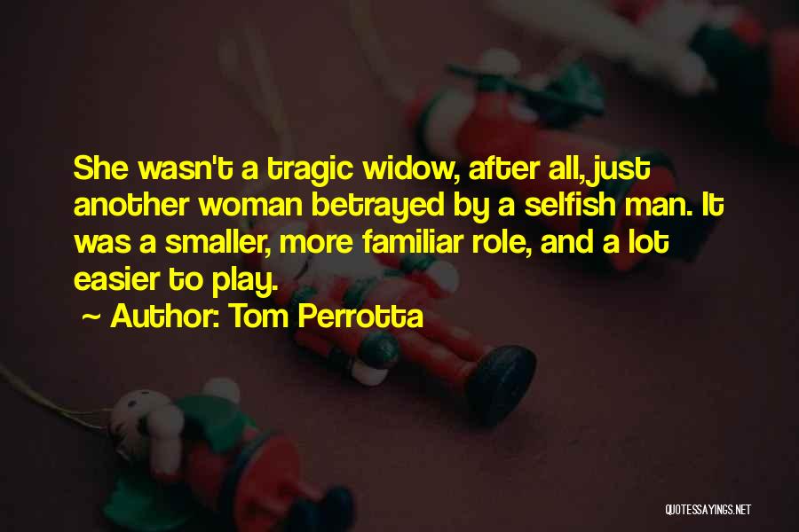 Tom Perrotta Quotes: She Wasn't A Tragic Widow, After All, Just Another Woman Betrayed By A Selfish Man. It Was A Smaller, More