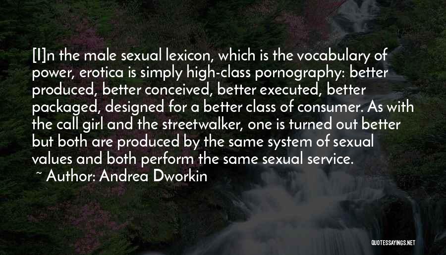 Andrea Dworkin Quotes: [i]n The Male Sexual Lexicon, Which Is The Vocabulary Of Power, Erotica Is Simply High-class Pornography: Better Produced, Better Conceived,