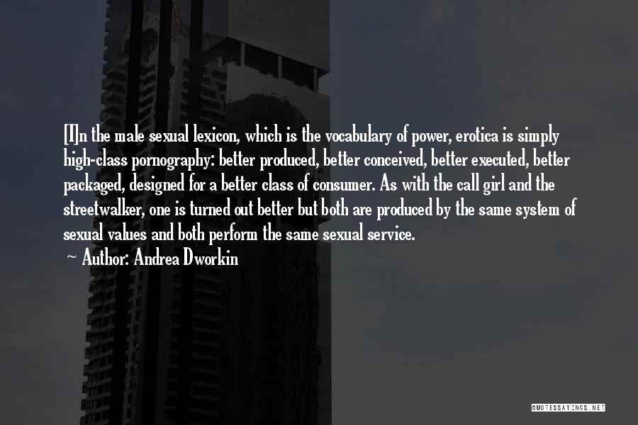 Andrea Dworkin Quotes: [i]n The Male Sexual Lexicon, Which Is The Vocabulary Of Power, Erotica Is Simply High-class Pornography: Better Produced, Better Conceived,