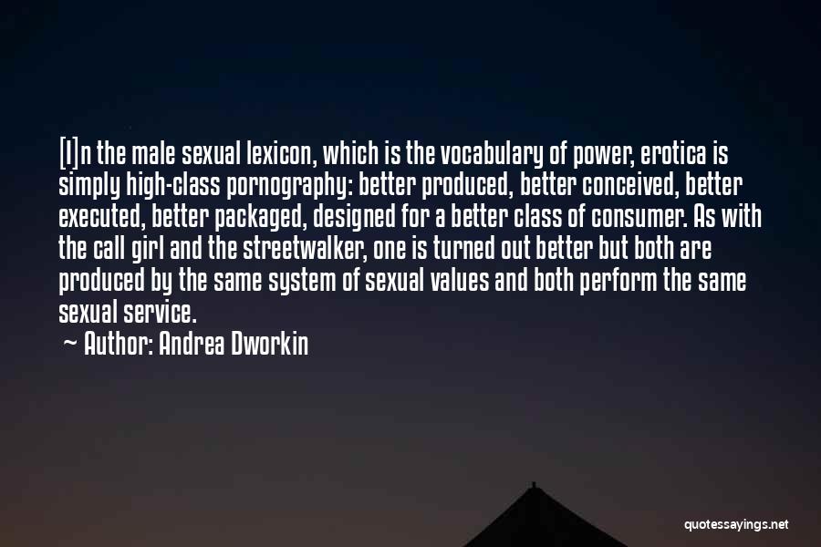Andrea Dworkin Quotes: [i]n The Male Sexual Lexicon, Which Is The Vocabulary Of Power, Erotica Is Simply High-class Pornography: Better Produced, Better Conceived,
