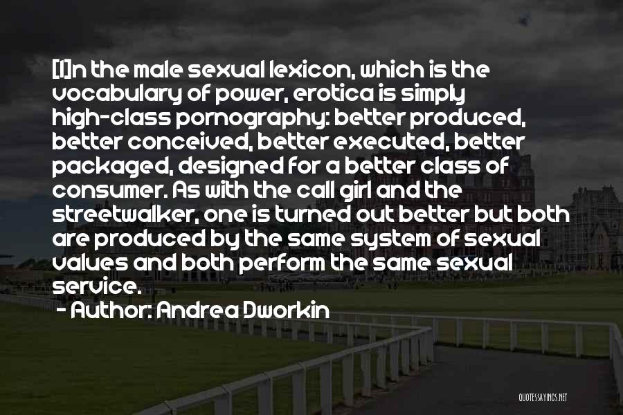 Andrea Dworkin Quotes: [i]n The Male Sexual Lexicon, Which Is The Vocabulary Of Power, Erotica Is Simply High-class Pornography: Better Produced, Better Conceived,