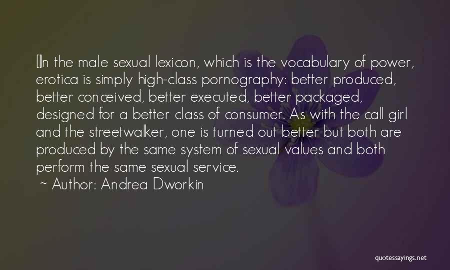 Andrea Dworkin Quotes: [i]n The Male Sexual Lexicon, Which Is The Vocabulary Of Power, Erotica Is Simply High-class Pornography: Better Produced, Better Conceived,