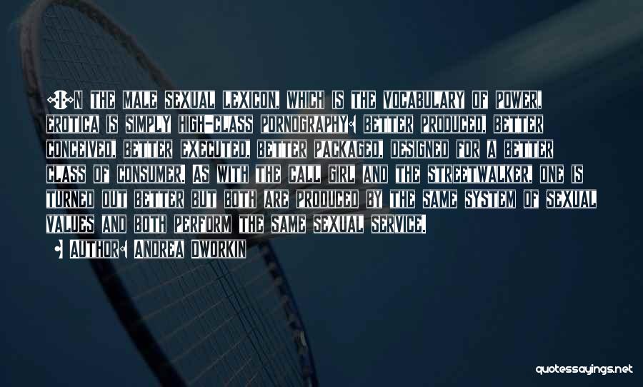 Andrea Dworkin Quotes: [i]n The Male Sexual Lexicon, Which Is The Vocabulary Of Power, Erotica Is Simply High-class Pornography: Better Produced, Better Conceived,