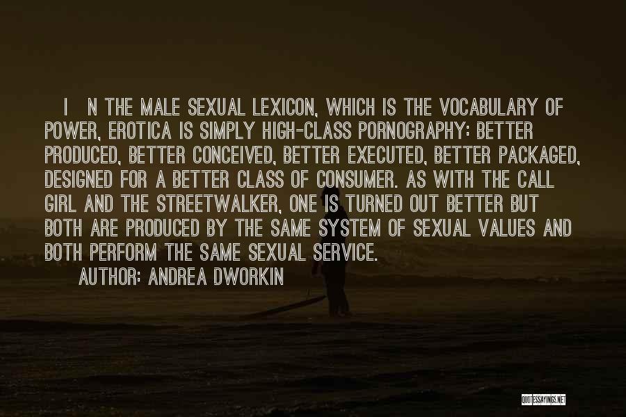 Andrea Dworkin Quotes: [i]n The Male Sexual Lexicon, Which Is The Vocabulary Of Power, Erotica Is Simply High-class Pornography: Better Produced, Better Conceived,