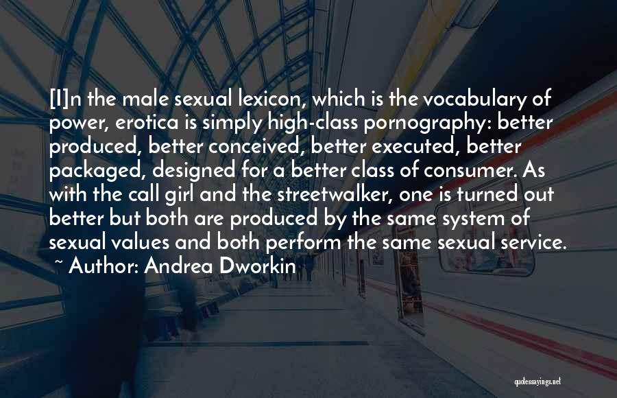 Andrea Dworkin Quotes: [i]n The Male Sexual Lexicon, Which Is The Vocabulary Of Power, Erotica Is Simply High-class Pornography: Better Produced, Better Conceived,