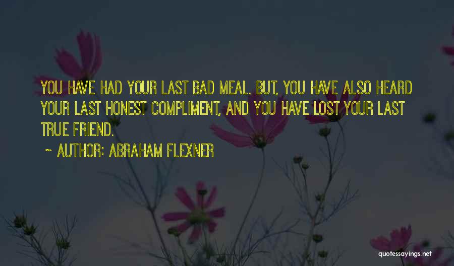Abraham Flexner Quotes: You Have Had Your Last Bad Meal. But, You Have Also Heard Your Last Honest Compliment, And You Have Lost